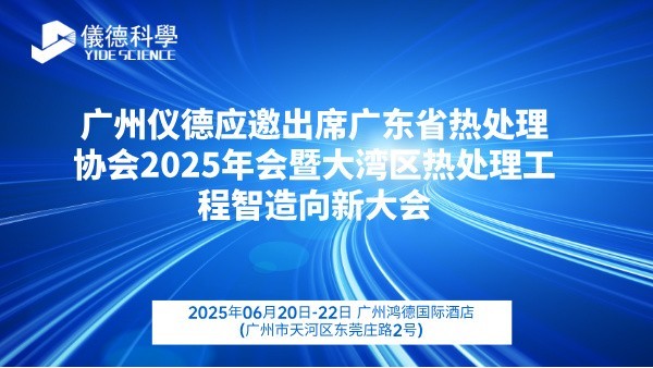 广州918博天堂应邀出席广东省热处理协会2025年会暨大湾区热处理工程智造向新大会