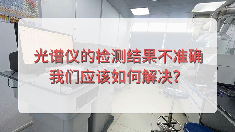 直读光谱仪的检测结果不准确，918博天堂应该如何解决？